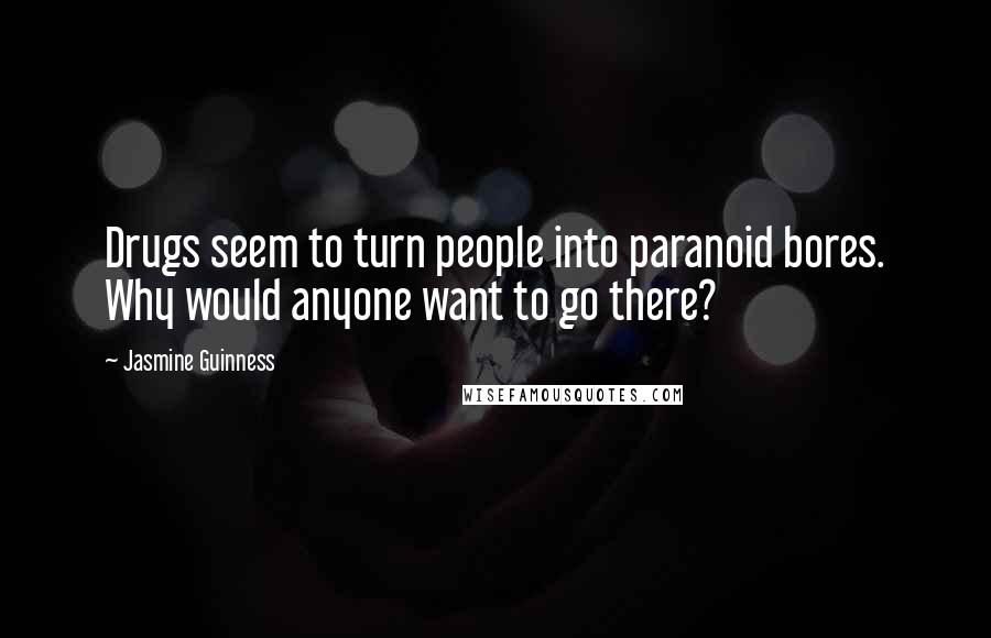 Jasmine Guinness Quotes: Drugs seem to turn people into paranoid bores. Why would anyone want to go there?