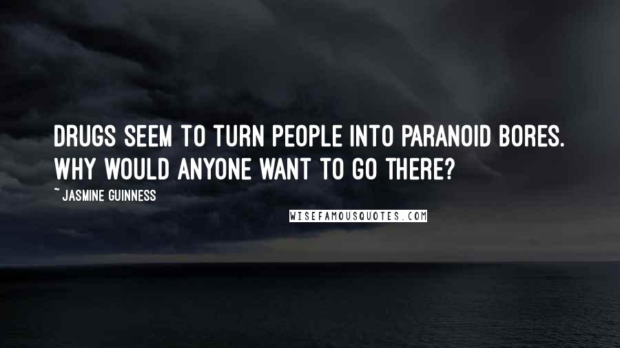 Jasmine Guinness Quotes: Drugs seem to turn people into paranoid bores. Why would anyone want to go there?