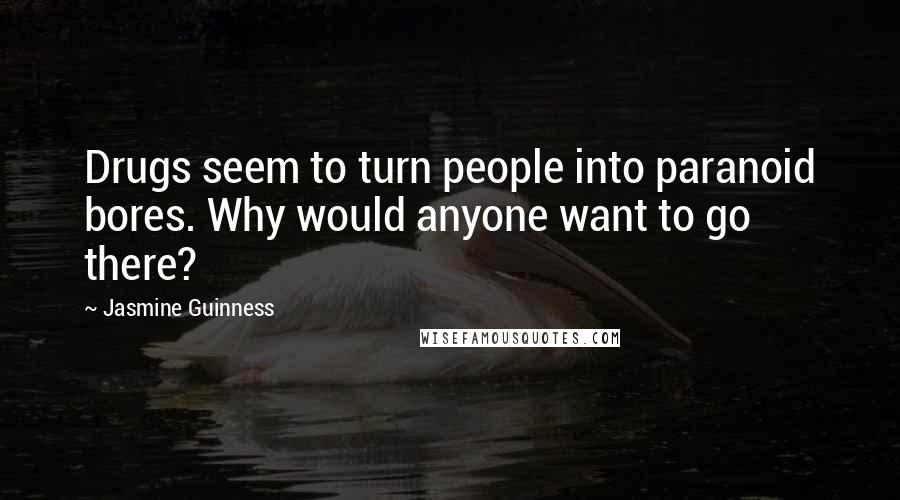 Jasmine Guinness Quotes: Drugs seem to turn people into paranoid bores. Why would anyone want to go there?