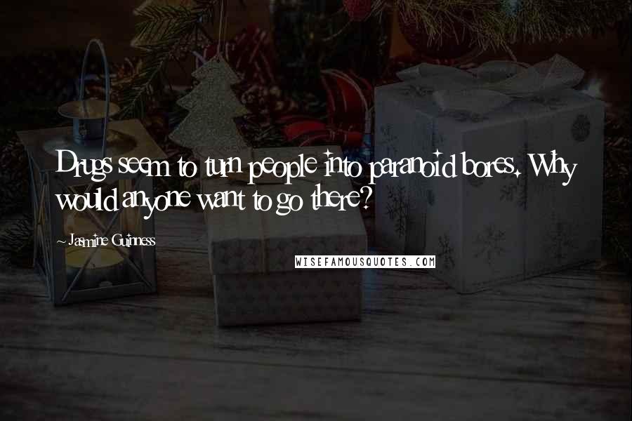 Jasmine Guinness Quotes: Drugs seem to turn people into paranoid bores. Why would anyone want to go there?