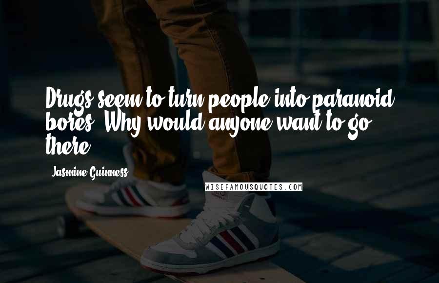 Jasmine Guinness Quotes: Drugs seem to turn people into paranoid bores. Why would anyone want to go there?