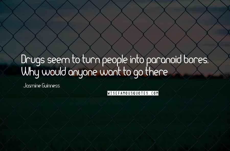 Jasmine Guinness Quotes: Drugs seem to turn people into paranoid bores. Why would anyone want to go there?