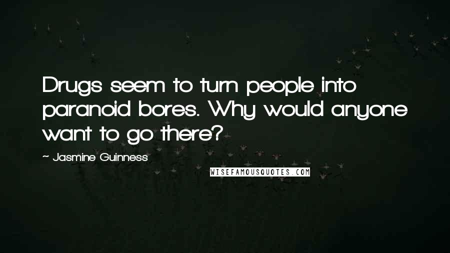 Jasmine Guinness Quotes: Drugs seem to turn people into paranoid bores. Why would anyone want to go there?