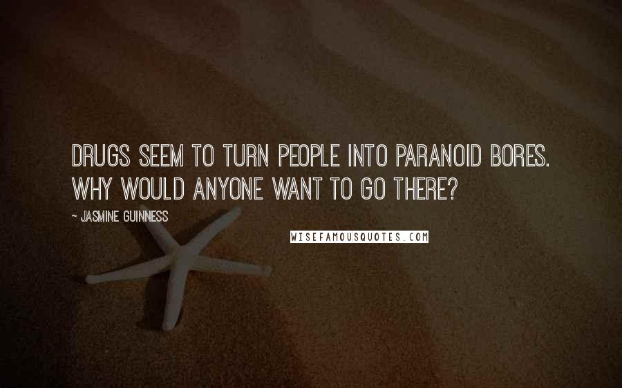 Jasmine Guinness Quotes: Drugs seem to turn people into paranoid bores. Why would anyone want to go there?