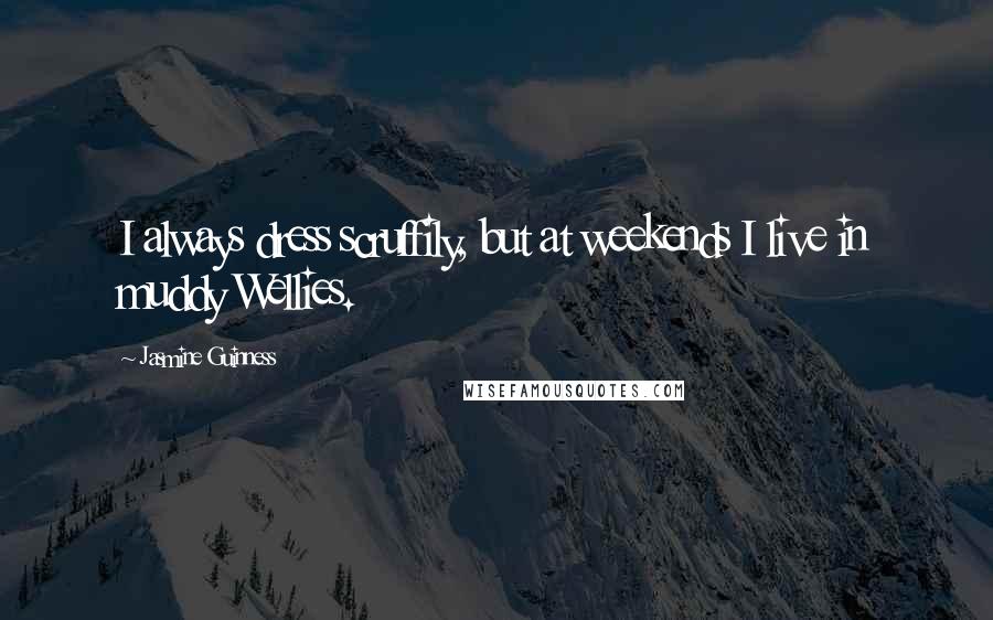 Jasmine Guinness Quotes: I always dress scruffily, but at weekends I live in muddy Wellies.