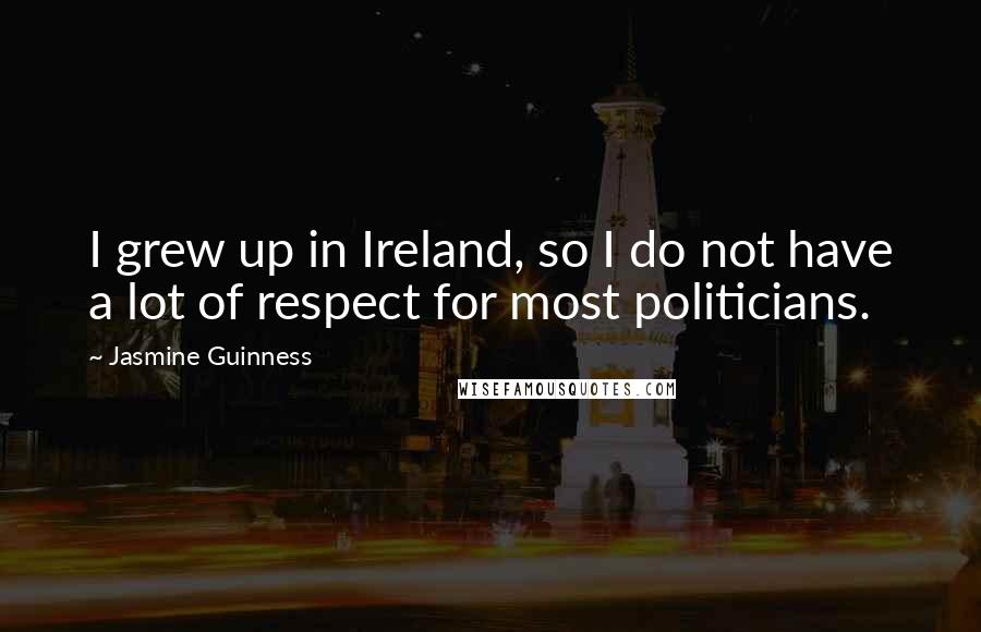 Jasmine Guinness Quotes: I grew up in Ireland, so I do not have a lot of respect for most politicians.