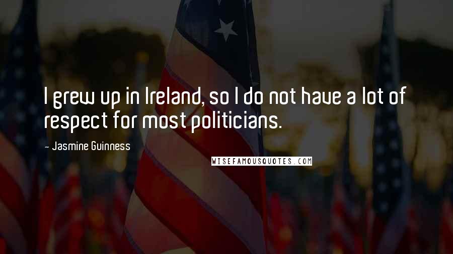 Jasmine Guinness Quotes: I grew up in Ireland, so I do not have a lot of respect for most politicians.