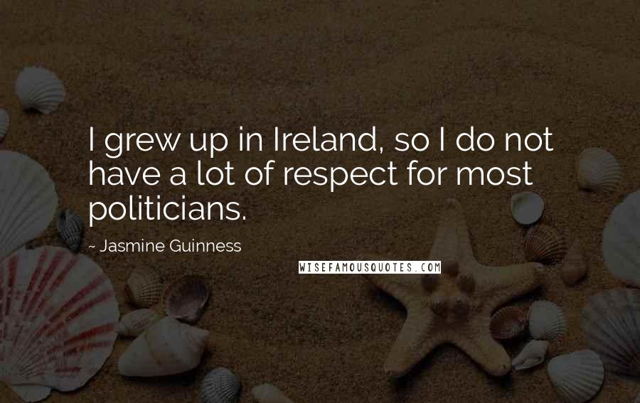 Jasmine Guinness Quotes: I grew up in Ireland, so I do not have a lot of respect for most politicians.