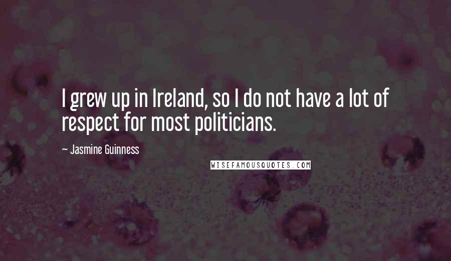 Jasmine Guinness Quotes: I grew up in Ireland, so I do not have a lot of respect for most politicians.