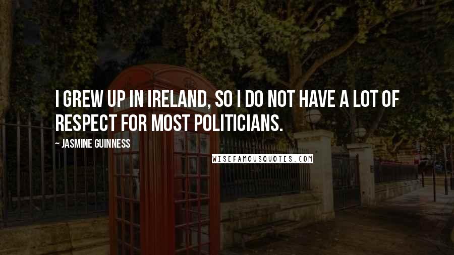 Jasmine Guinness Quotes: I grew up in Ireland, so I do not have a lot of respect for most politicians.