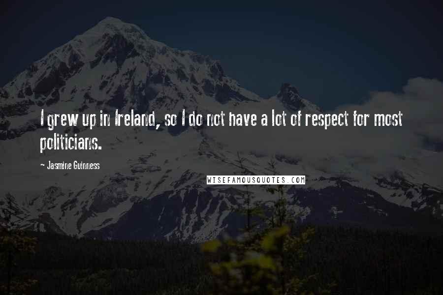 Jasmine Guinness Quotes: I grew up in Ireland, so I do not have a lot of respect for most politicians.