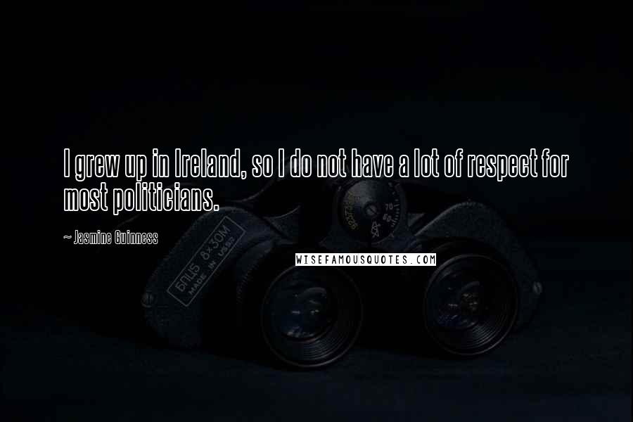 Jasmine Guinness Quotes: I grew up in Ireland, so I do not have a lot of respect for most politicians.