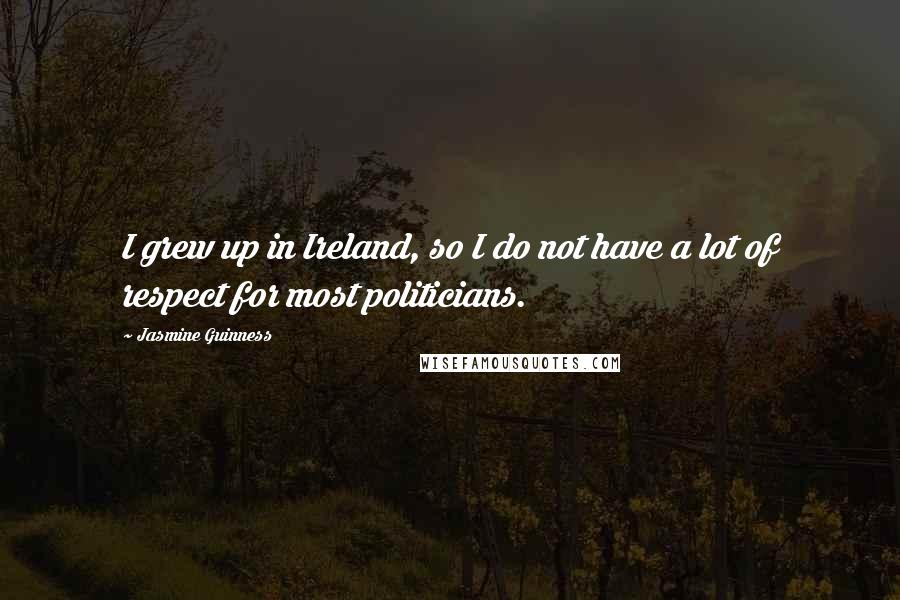 Jasmine Guinness Quotes: I grew up in Ireland, so I do not have a lot of respect for most politicians.