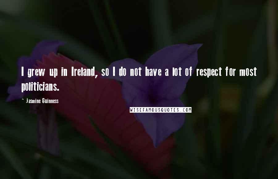Jasmine Guinness Quotes: I grew up in Ireland, so I do not have a lot of respect for most politicians.