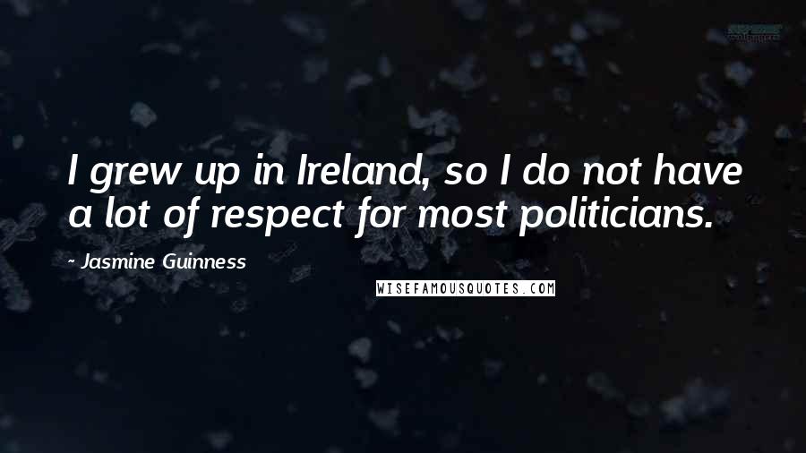 Jasmine Guinness Quotes: I grew up in Ireland, so I do not have a lot of respect for most politicians.