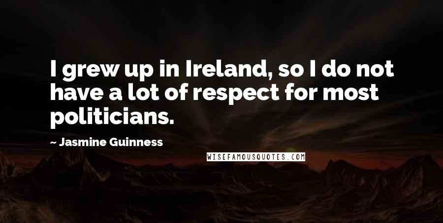 Jasmine Guinness Quotes: I grew up in Ireland, so I do not have a lot of respect for most politicians.