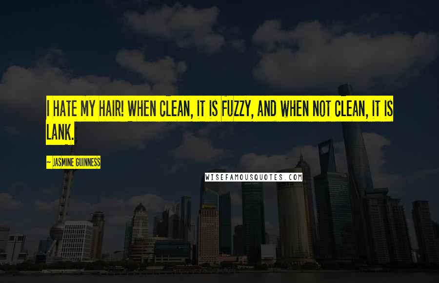 Jasmine Guinness Quotes: I hate my hair! When clean, it is fuzzy, and when not clean, it is lank.