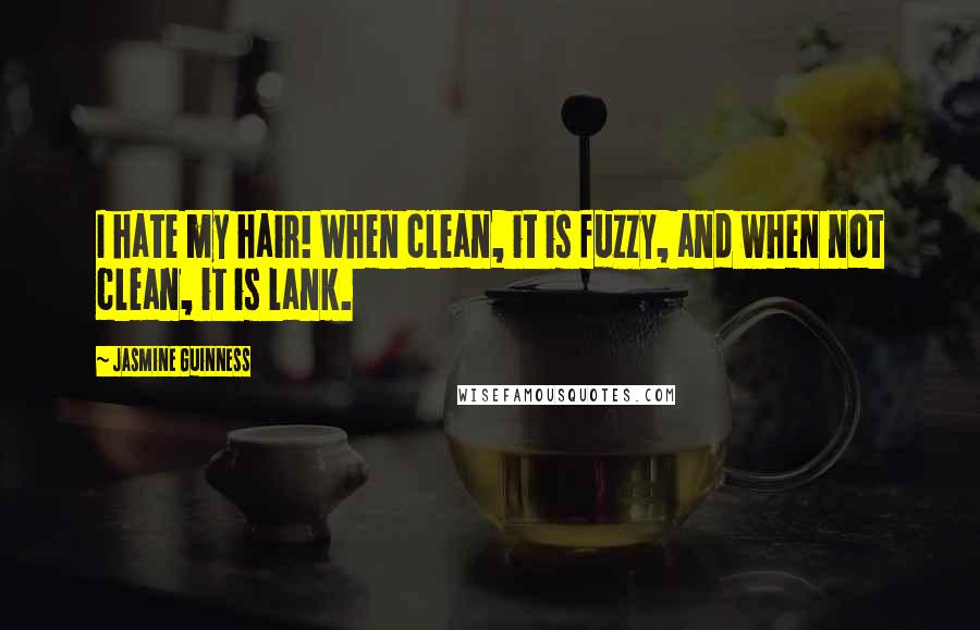 Jasmine Guinness Quotes: I hate my hair! When clean, it is fuzzy, and when not clean, it is lank.