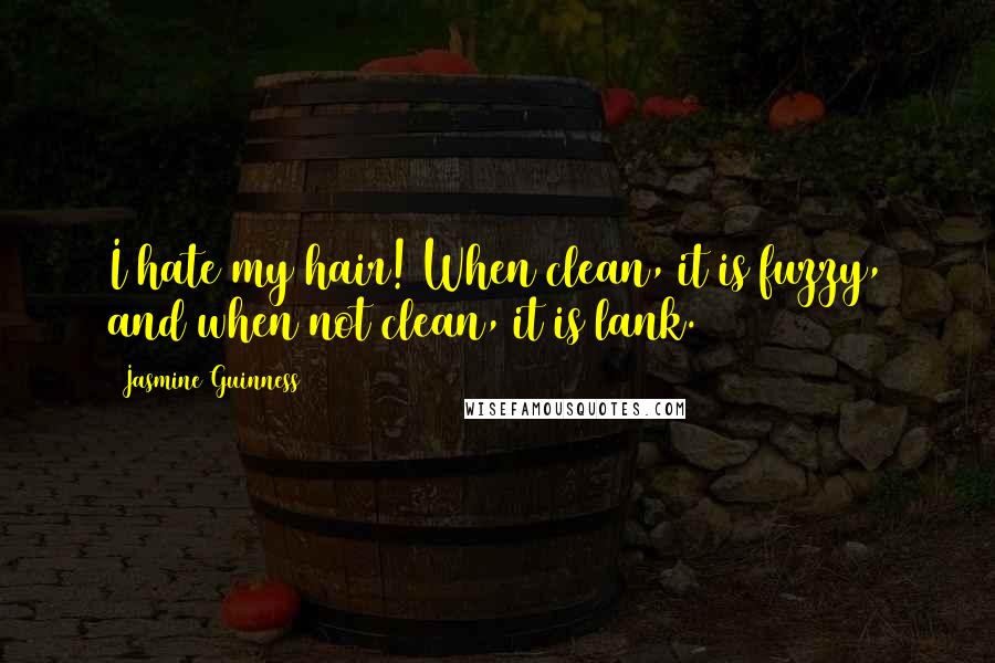 Jasmine Guinness Quotes: I hate my hair! When clean, it is fuzzy, and when not clean, it is lank.