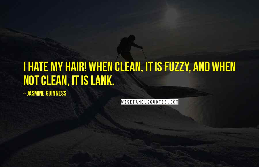 Jasmine Guinness Quotes: I hate my hair! When clean, it is fuzzy, and when not clean, it is lank.