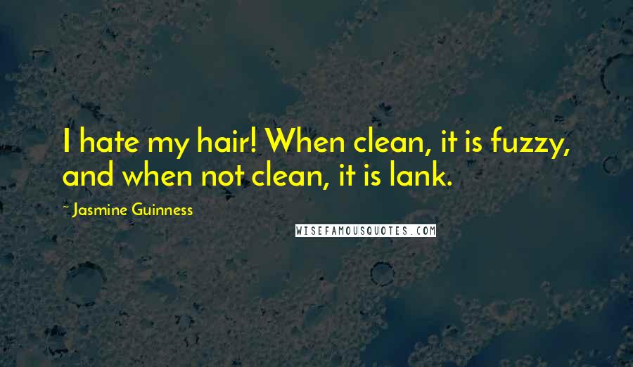 Jasmine Guinness Quotes: I hate my hair! When clean, it is fuzzy, and when not clean, it is lank.
