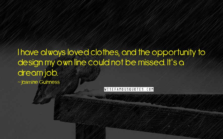 Jasmine Guinness Quotes: I have always loved clothes, and the opportunity to design my own line could not be missed. It's a dream job.