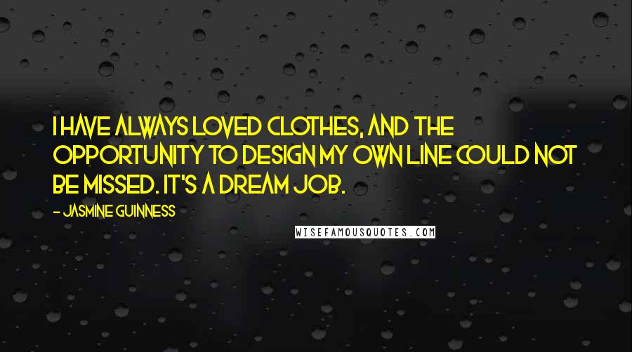 Jasmine Guinness Quotes: I have always loved clothes, and the opportunity to design my own line could not be missed. It's a dream job.