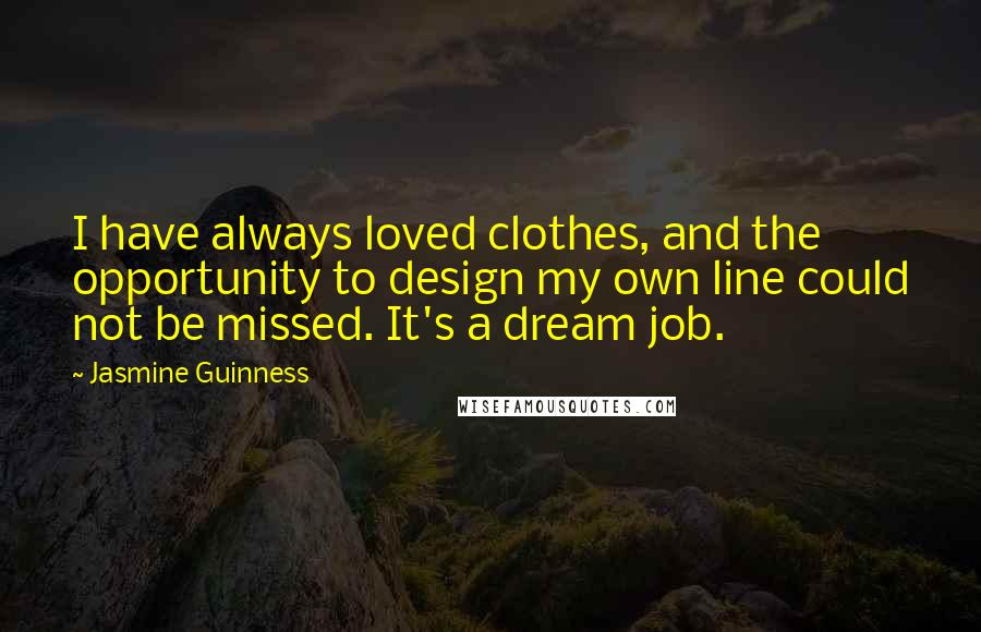 Jasmine Guinness Quotes: I have always loved clothes, and the opportunity to design my own line could not be missed. It's a dream job.