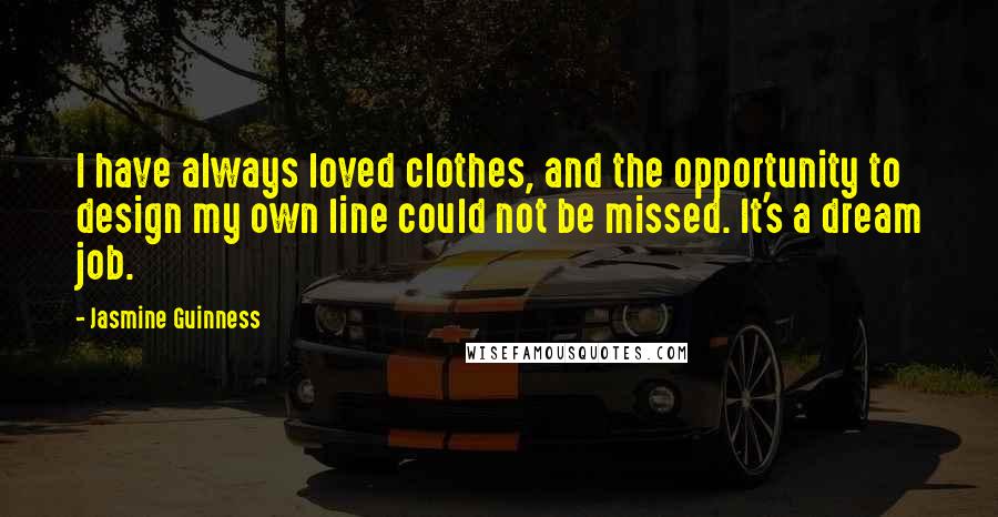Jasmine Guinness Quotes: I have always loved clothes, and the opportunity to design my own line could not be missed. It's a dream job.