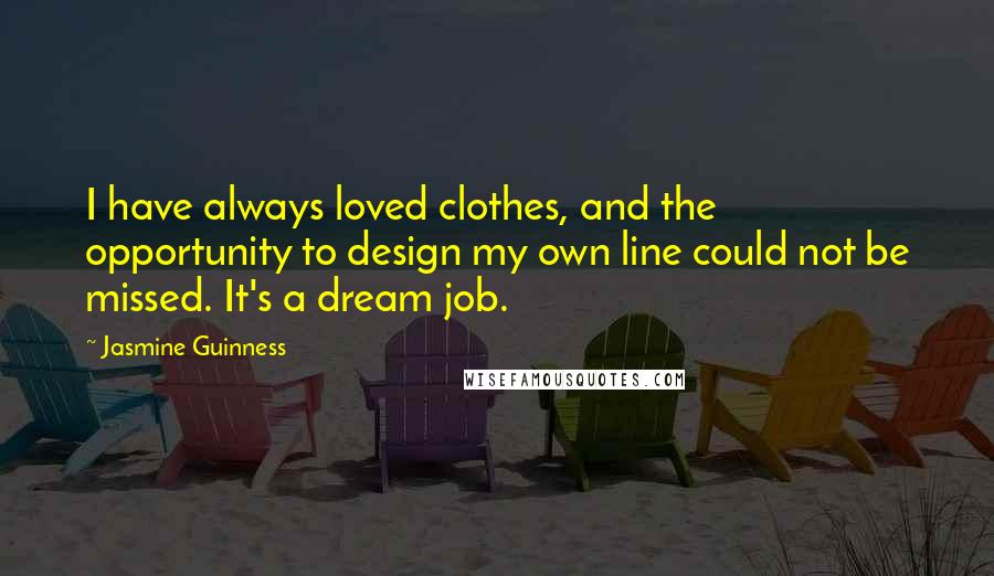 Jasmine Guinness Quotes: I have always loved clothes, and the opportunity to design my own line could not be missed. It's a dream job.