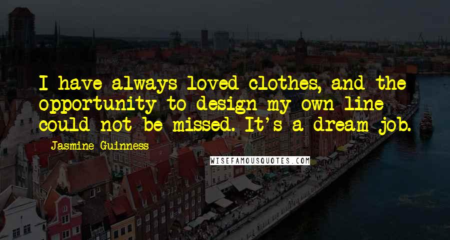 Jasmine Guinness Quotes: I have always loved clothes, and the opportunity to design my own line could not be missed. It's a dream job.