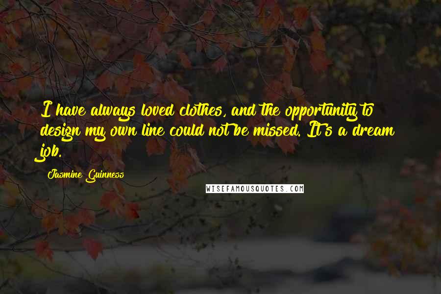 Jasmine Guinness Quotes: I have always loved clothes, and the opportunity to design my own line could not be missed. It's a dream job.