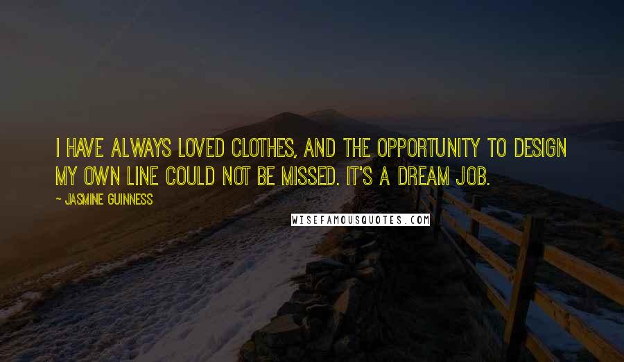 Jasmine Guinness Quotes: I have always loved clothes, and the opportunity to design my own line could not be missed. It's a dream job.