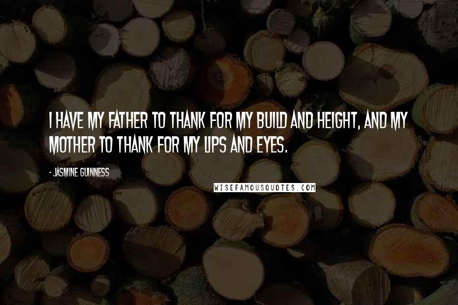 Jasmine Guinness Quotes: I have my father to thank for my build and height, and my mother to thank for my lips and eyes.