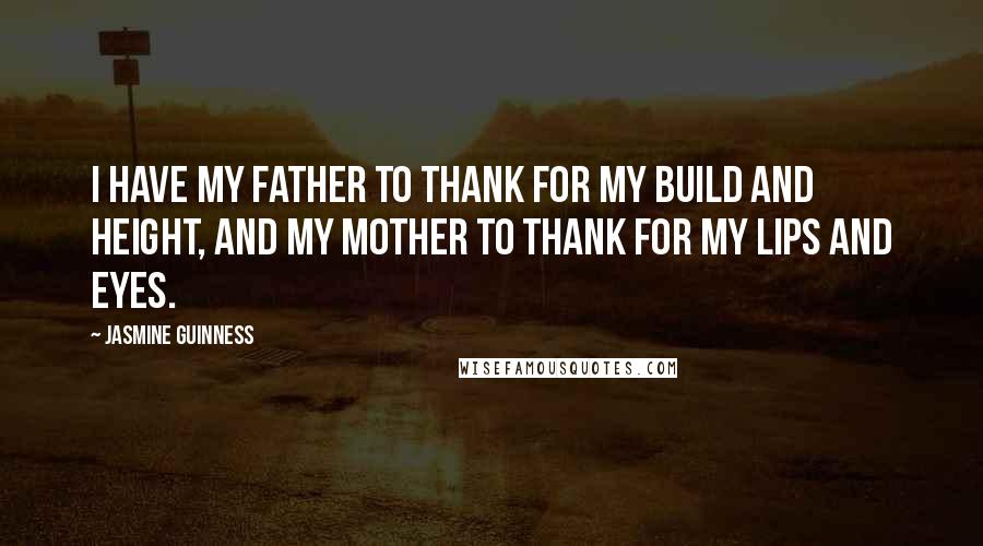 Jasmine Guinness Quotes: I have my father to thank for my build and height, and my mother to thank for my lips and eyes.