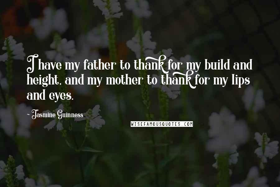 Jasmine Guinness Quotes: I have my father to thank for my build and height, and my mother to thank for my lips and eyes.