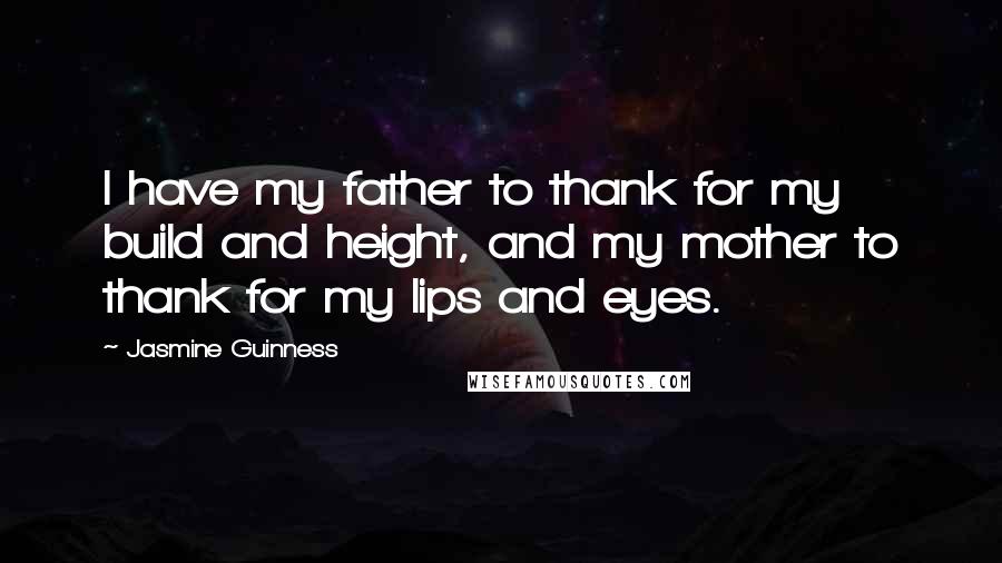 Jasmine Guinness Quotes: I have my father to thank for my build and height, and my mother to thank for my lips and eyes.