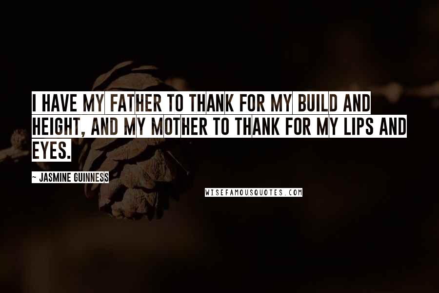 Jasmine Guinness Quotes: I have my father to thank for my build and height, and my mother to thank for my lips and eyes.