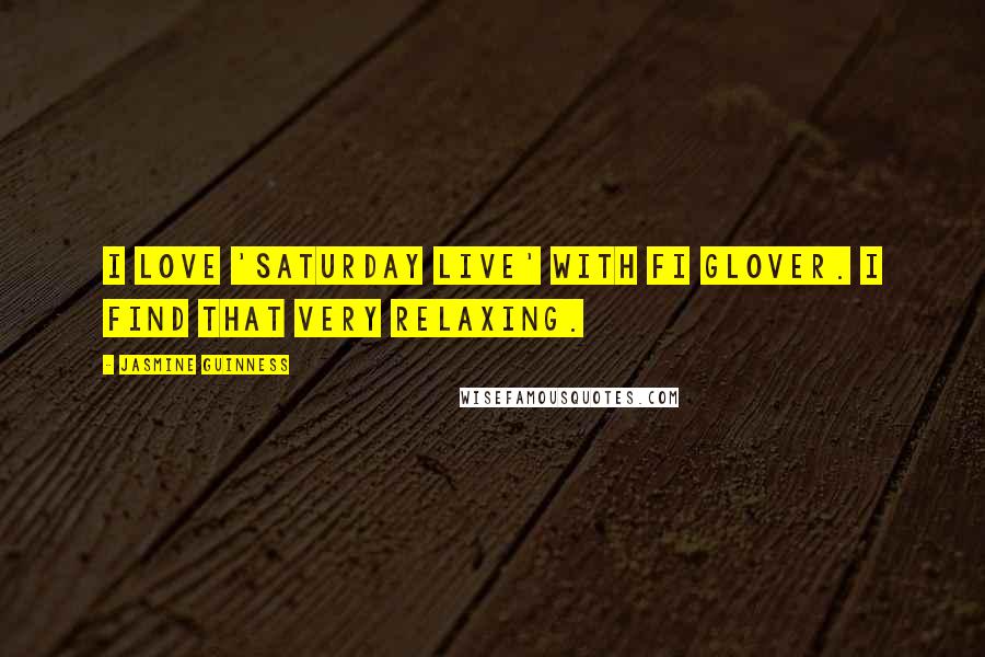 Jasmine Guinness Quotes: I love 'Saturday Live' with Fi Glover. I find that very relaxing.