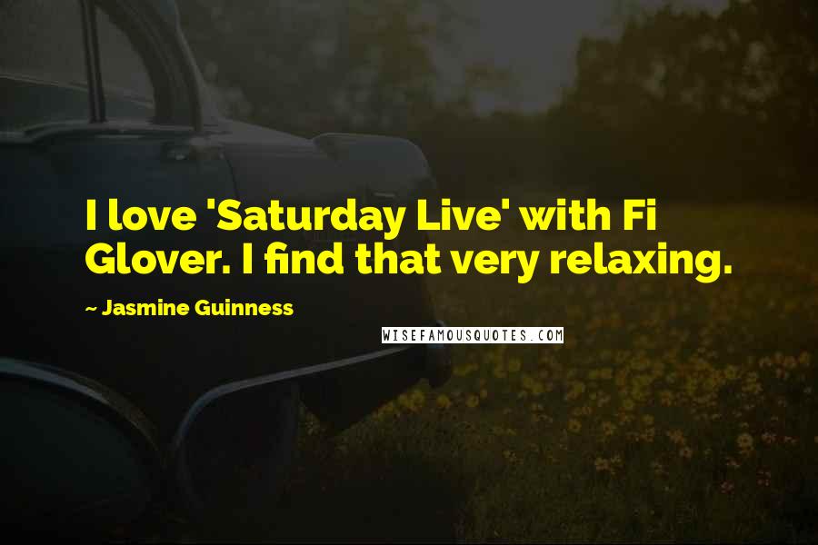 Jasmine Guinness Quotes: I love 'Saturday Live' with Fi Glover. I find that very relaxing.