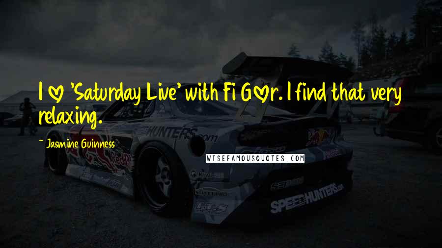Jasmine Guinness Quotes: I love 'Saturday Live' with Fi Glover. I find that very relaxing.