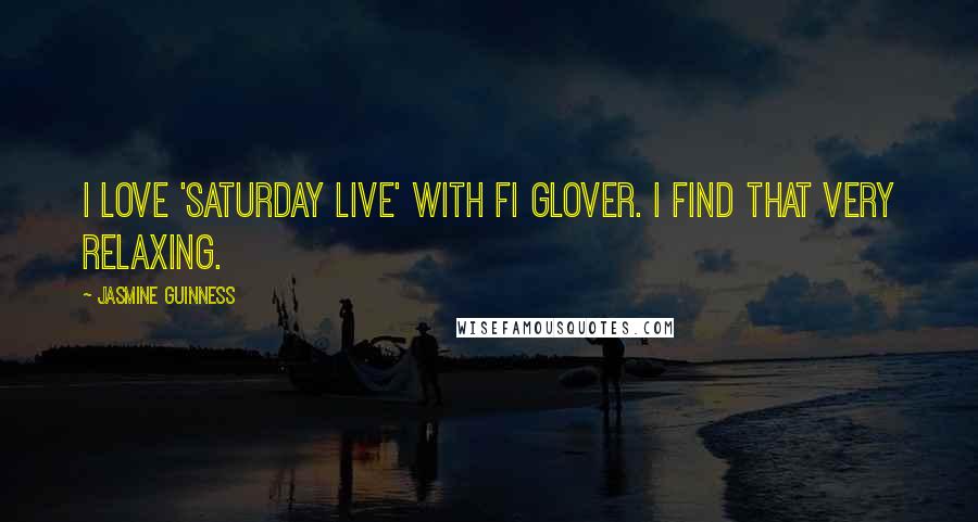 Jasmine Guinness Quotes: I love 'Saturday Live' with Fi Glover. I find that very relaxing.