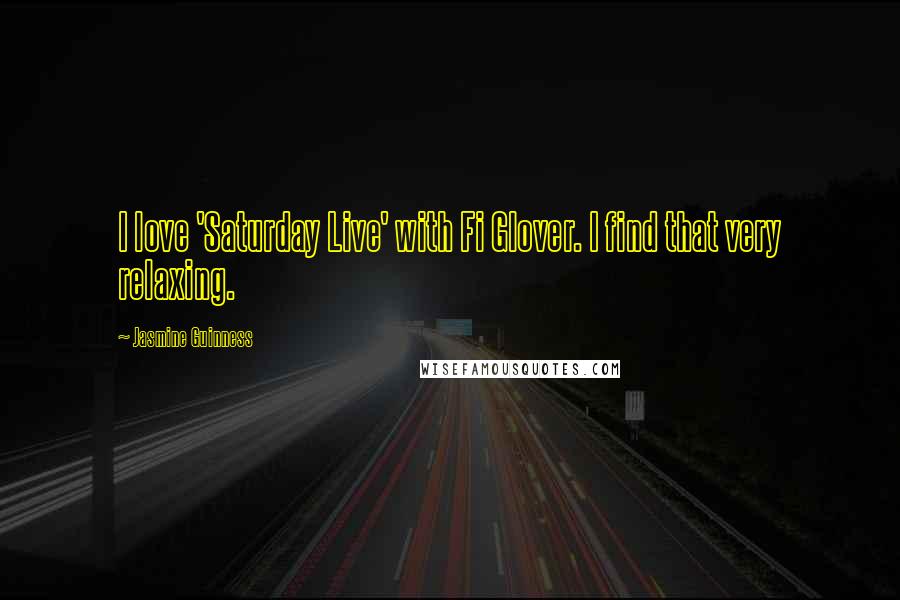 Jasmine Guinness Quotes: I love 'Saturday Live' with Fi Glover. I find that very relaxing.