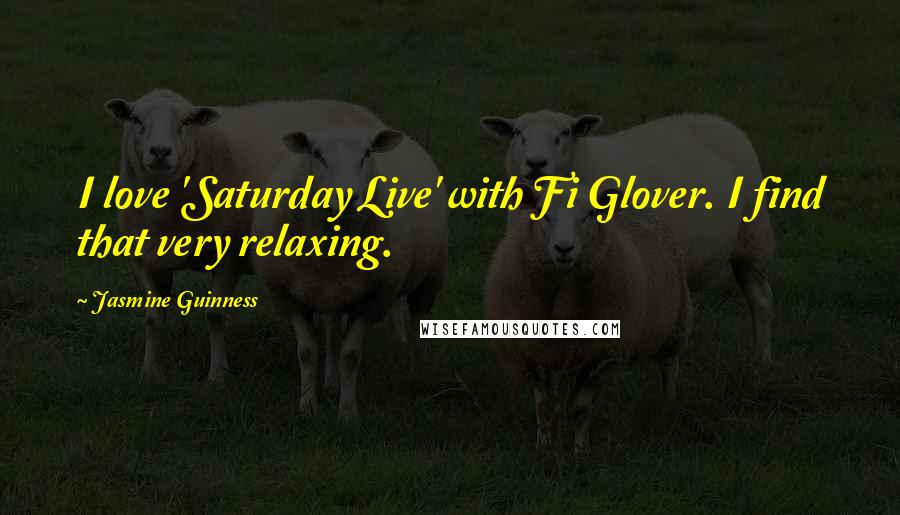 Jasmine Guinness Quotes: I love 'Saturday Live' with Fi Glover. I find that very relaxing.