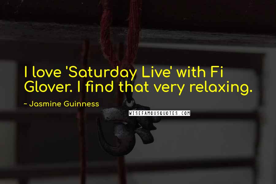 Jasmine Guinness Quotes: I love 'Saturday Live' with Fi Glover. I find that very relaxing.