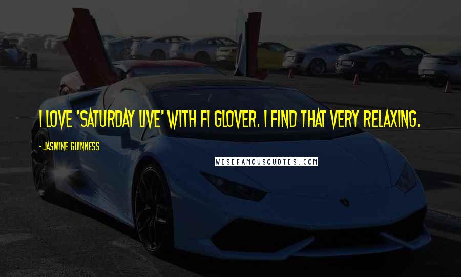 Jasmine Guinness Quotes: I love 'Saturday Live' with Fi Glover. I find that very relaxing.