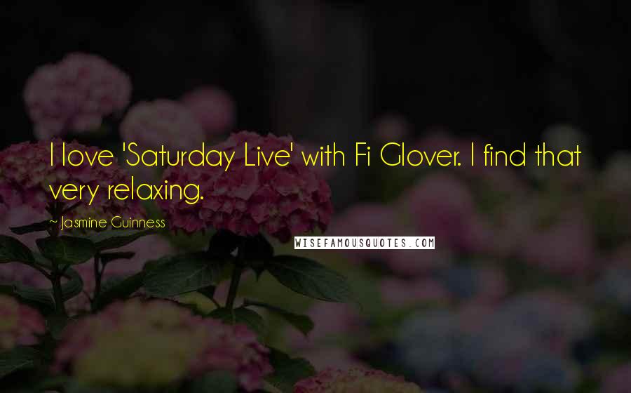 Jasmine Guinness Quotes: I love 'Saturday Live' with Fi Glover. I find that very relaxing.