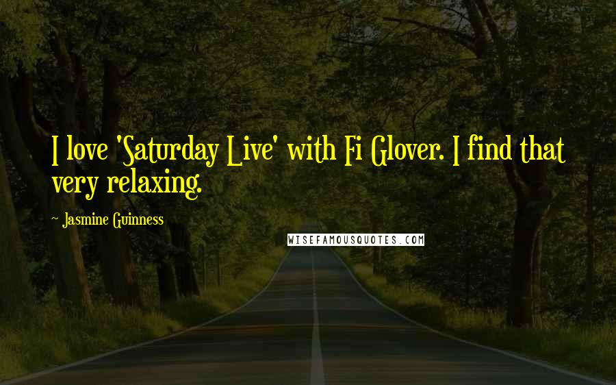 Jasmine Guinness Quotes: I love 'Saturday Live' with Fi Glover. I find that very relaxing.