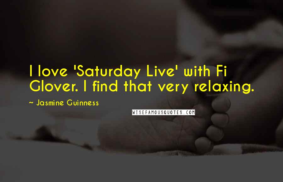 Jasmine Guinness Quotes: I love 'Saturday Live' with Fi Glover. I find that very relaxing.