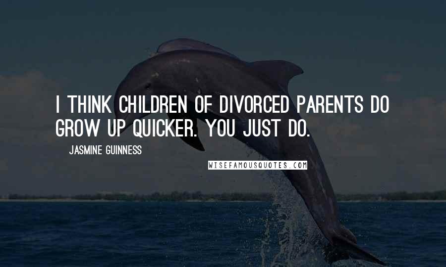 Jasmine Guinness Quotes: I think children of divorced parents do grow up quicker. You just do.